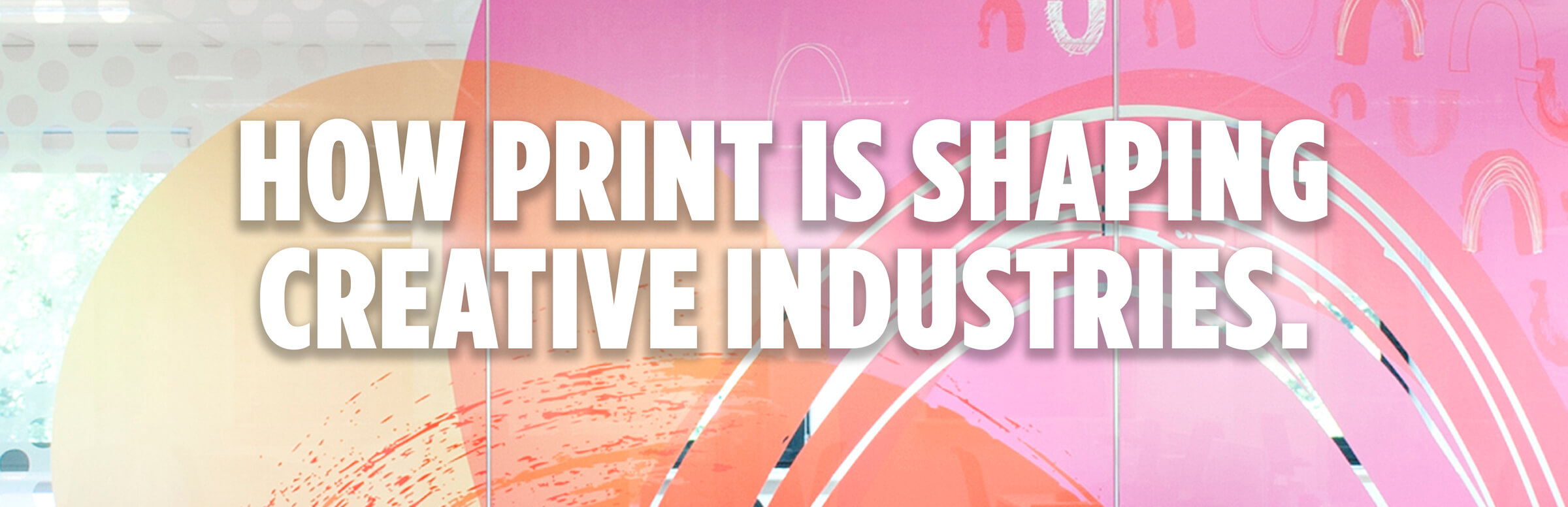 How Print Is Shaping Creative Industries How Print Is Shaping Creative Industries